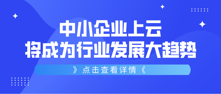 中小企業(yè)上云將成為行業(yè)發(fā)展大趨勢